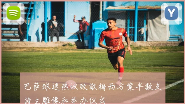 巴萨球迷热议致敬梅西方案半数支持立雕像和举办仪式