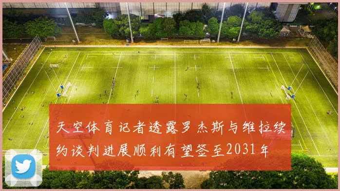 天空体育记者透露罗杰斯与维拉续约谈判进展顺利有望签至2031年