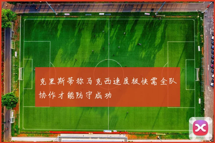 克里斯蒂称马克西速度极快需全队协作才能防守成功