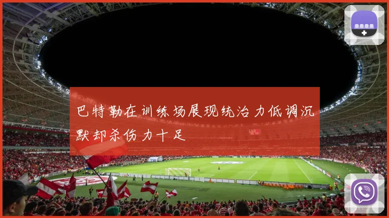巴特勒在训练场展现统治力低调沉默却杀伤力十足