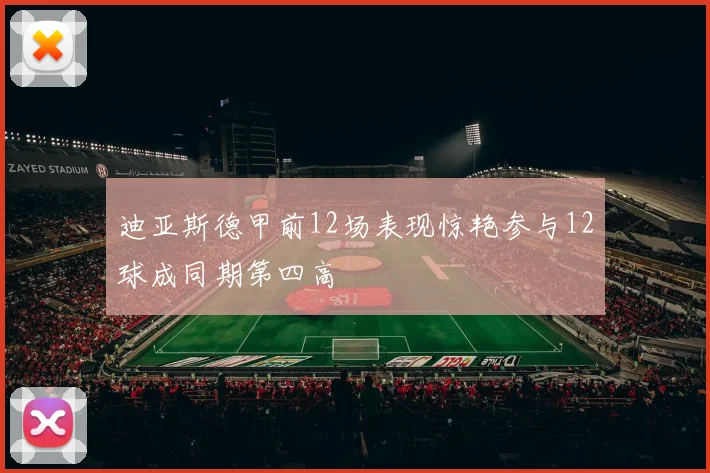迪亚斯德甲前12场表现惊艳参与12球成同期第四高