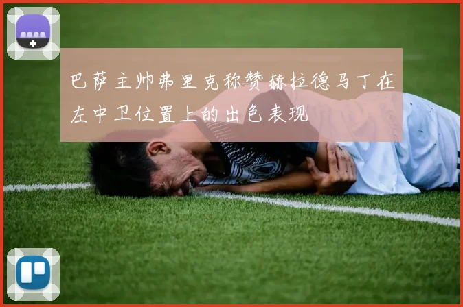 巴萨主帅弗里克称赞赫拉德马丁在左中卫位置上的出色表现