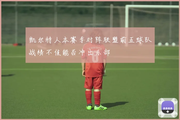 凯尔特人本赛季对阵联盟前五球队战绩不佳能否冲出东部