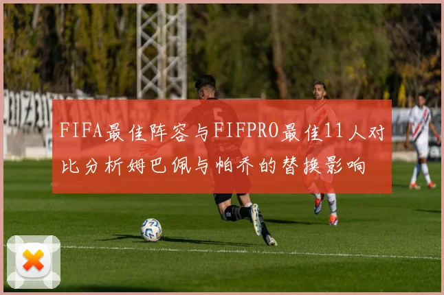 FIFA最佳阵容与FIFPRO最佳11人对比分析姆巴佩与帕乔的替换影响
