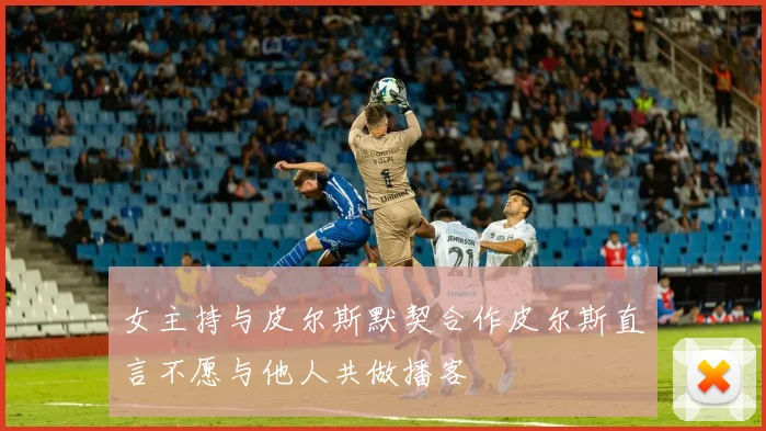 女主持与皮尔斯默契合作皮尔斯直言不愿与他人共做播客