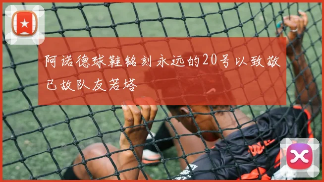 阿诺德球鞋铭刻永远的20号以致敬已故队友若塔