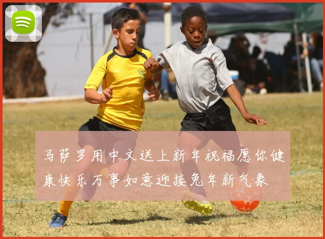 马萨罗用中文送上新年祝福愿你健康快乐万事如意迎接兔年新气象