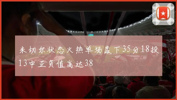 米切尔状态火热单场轰下35分18投13中正负值高达38