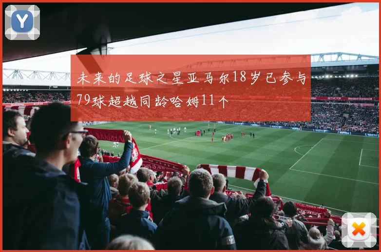 未来的足球之星亚马尔18岁已参与79球超越同龄哈姆11个