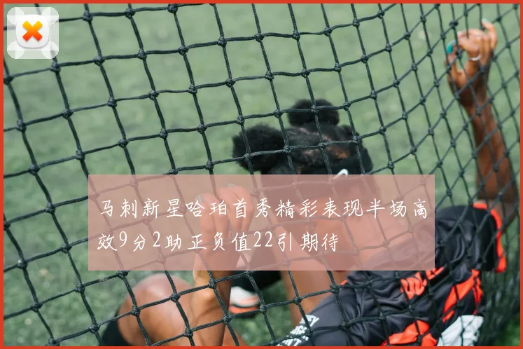 马刺新星哈珀首秀精彩表现半场高效9分2助正负值22引期待