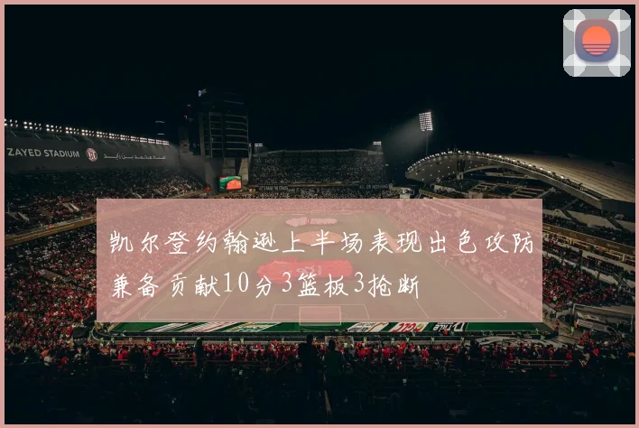 凯尔登约翰逊上半场表现出色攻防兼备贡献10分3篮板3抢断