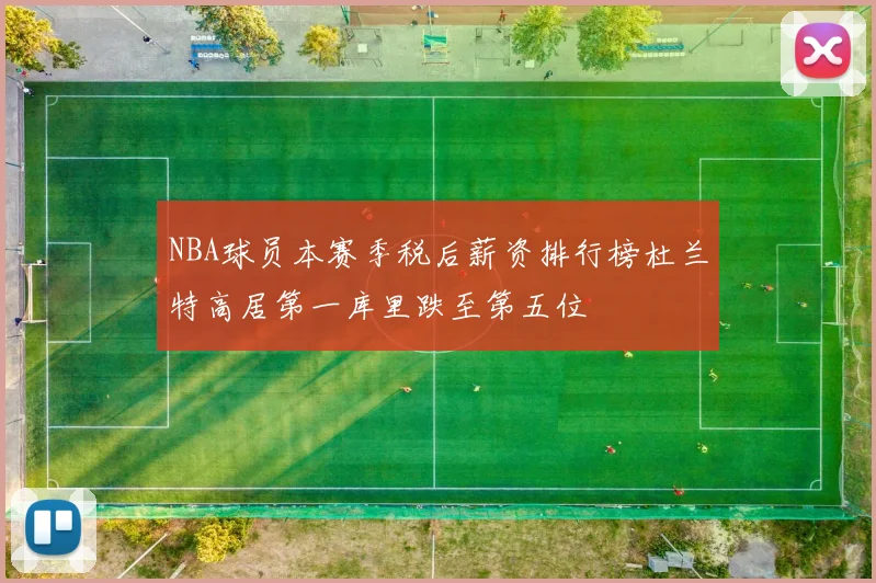 NBA球员本赛季税后薪资排行榜杜兰特高居第一库里跌至第五位